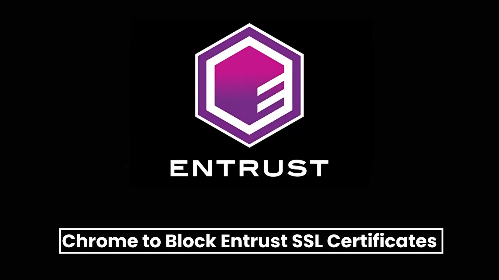 Google Chrome va Bloquer les Certificats SSL d'Entrust en Novembre 2024